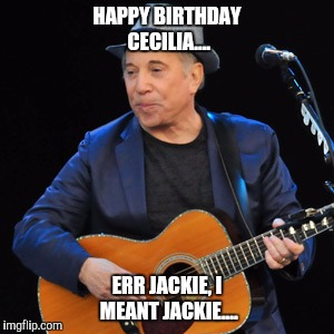 Cecilia, err Jackie | HAPPY BIRTHDAY CECILIA.... ERR JACKIE, I MEANT JACKIE.... | image tagged in paul simon,birthday | made w/ Imgflip meme maker