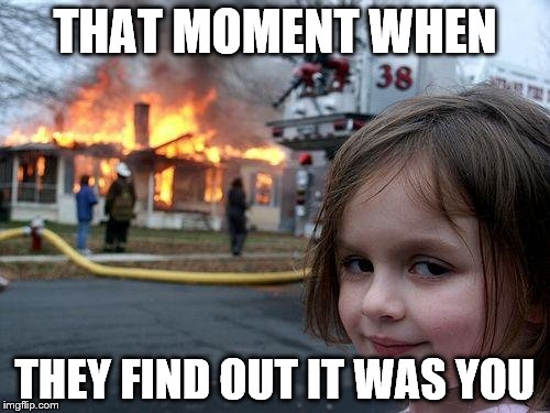 Disaster Girl Meme | THAT MOMENT WHEN; THEY FIND OUT IT WAS YOU | image tagged in memes,disaster girl | made w/ Imgflip meme maker