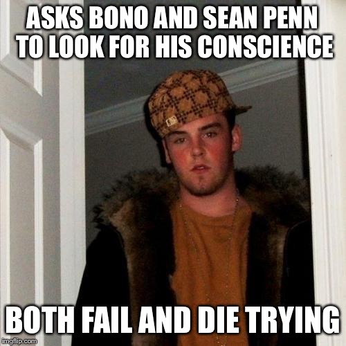 Scumbag Steve | ASKS BONO AND SEAN PENN TO LOOK FOR HIS CONSCIENCE BOTH FAIL AND DIE TRYING | image tagged in scumbag steve | made w/ Imgflip meme maker