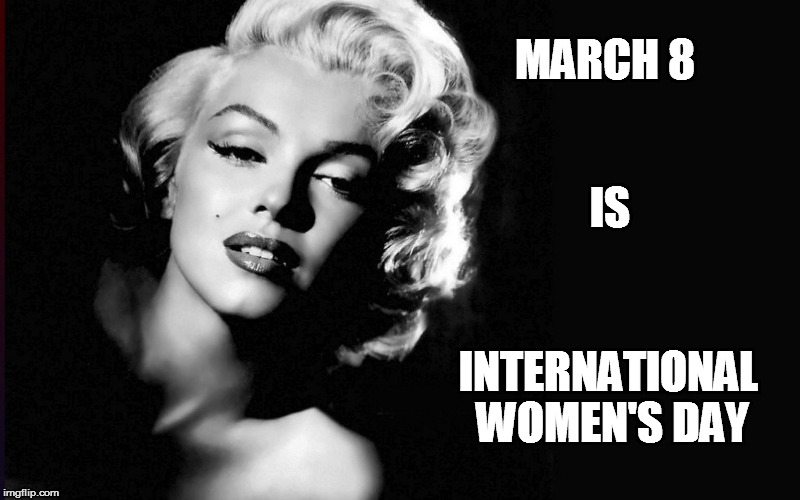 Marilyn Monroe | MARCH 8; IS; INTERNATIONAL WOMEN'S DAY | image tagged in marilyn monroe | made w/ Imgflip meme maker