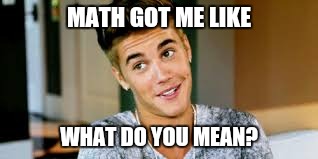 Justin | MATH GOT ME LIKE; WHAT DO YOU MEAN? | image tagged in justin bieber,memes | made w/ Imgflip meme maker