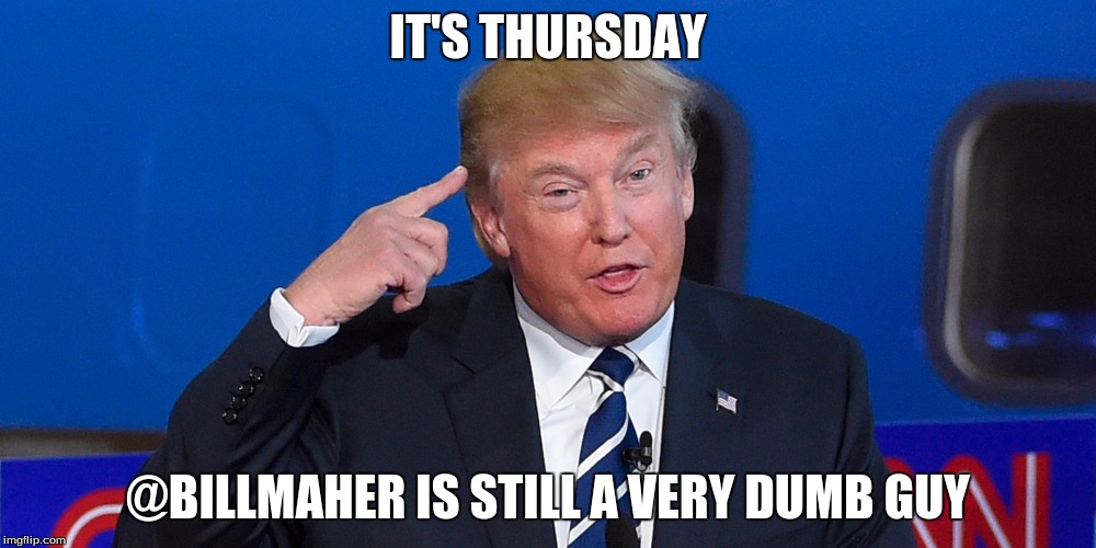 Donald Trump | IT'S THURSDAY; @BILLMAHER IS STILL A VERY DUMB GUY | image tagged in donald trump | made w/ Imgflip meme maker