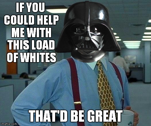 That Would Be Great Meme | IF YOU COULD HELP ME WITH THIS LOAD OF WHITES THAT'D BE GREAT | image tagged in memes,that would be great | made w/ Imgflip meme maker