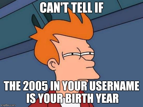 Futurama Fry Meme | CAN'T TELL IF THE 2005 IN YOUR USERNAME IS YOUR BIRTH YEAR | image tagged in memes,futurama fry | made w/ Imgflip meme maker