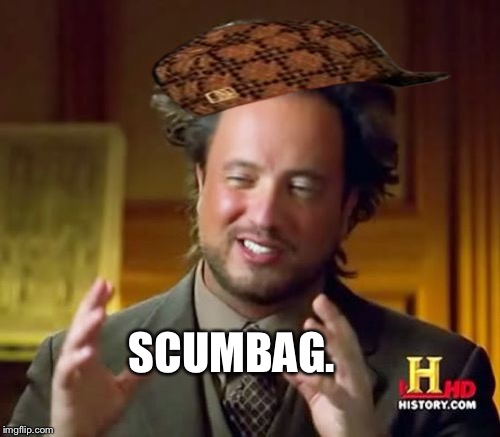 Ancient Aliens | SCUMBAG. | image tagged in memes,ancient aliens,scumbag | made w/ Imgflip meme maker