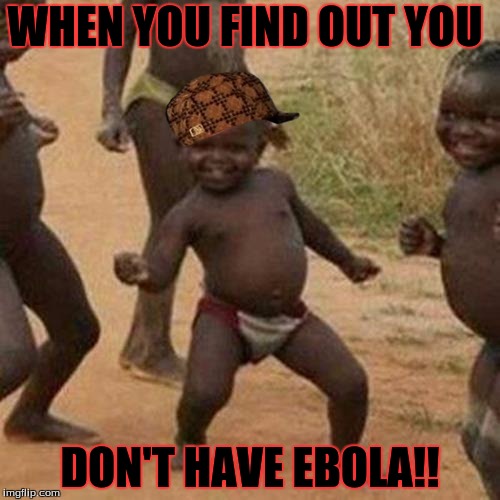 Third World Success Kid | WHEN YOU FIND OUT YOU; DON'T HAVE EBOLA!! | image tagged in memes,third world success kid,scumbag | made w/ Imgflip meme maker