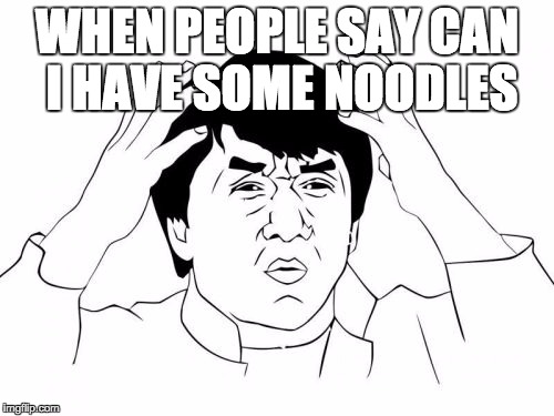 Jackie Chan WTF | WHEN PEOPLE SAY CAN I HAVE SOME NOODLES | image tagged in memes,jackie chan wtf | made w/ Imgflip meme maker