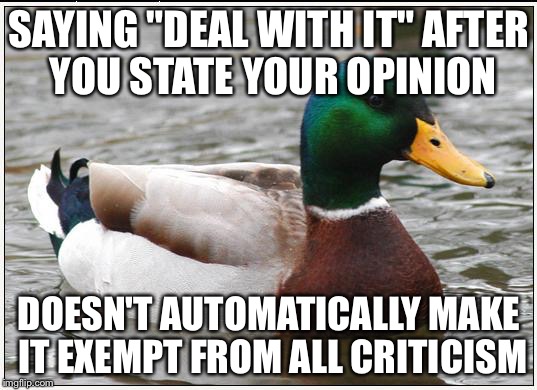 Actual Advice Mallard Meme | SAYING "DEAL WITH IT" AFTER YOU STATE YOUR OPINION; DOESN'T AUTOMATICALLY MAKE IT EXEMPT FROM ALL CRITICISM | image tagged in memes,actual advice mallard | made w/ Imgflip meme maker