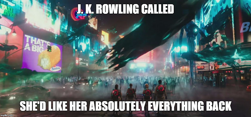 Ghostbusters in Name Only will suck | J. K. ROWLING CALLED; SHE'D LIKE HER ABSOLUTELY EVERYTHING BACK | image tagged in ghostbusters,bad movies,feminists,harry potter,movies,ghost | made w/ Imgflip meme maker