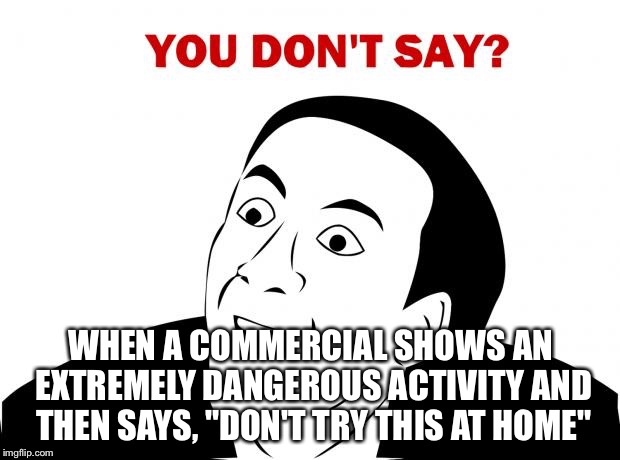 You Don't Say Meme | WHEN A COMMERCIAL SHOWS AN EXTREMELY DANGEROUS ACTIVITY AND THEN SAYS, "DON'T TRY THIS AT HOME" | image tagged in memes,you don't say | made w/ Imgflip meme maker