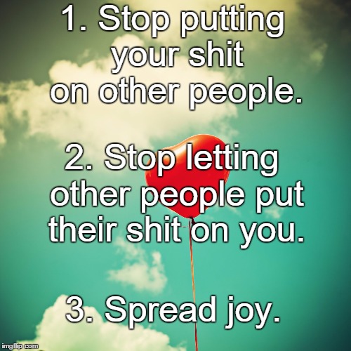 3 Steps to Happiness | 1. Stop putting your shit on other people. 2. Stop letting other people put their shit on you. 3. Spread joy. | image tagged in heart,happiness,joy,funny | made w/ Imgflip meme maker