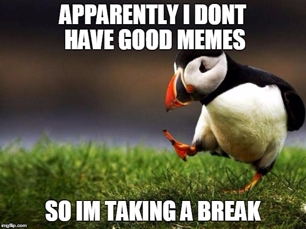 Unpopular Opinion Puffin | APPARENTLY I DONT HAVE GOOD MEMES; SO IM TAKING A BREAK | image tagged in memes,unpopular opinion puffin | made w/ Imgflip meme maker