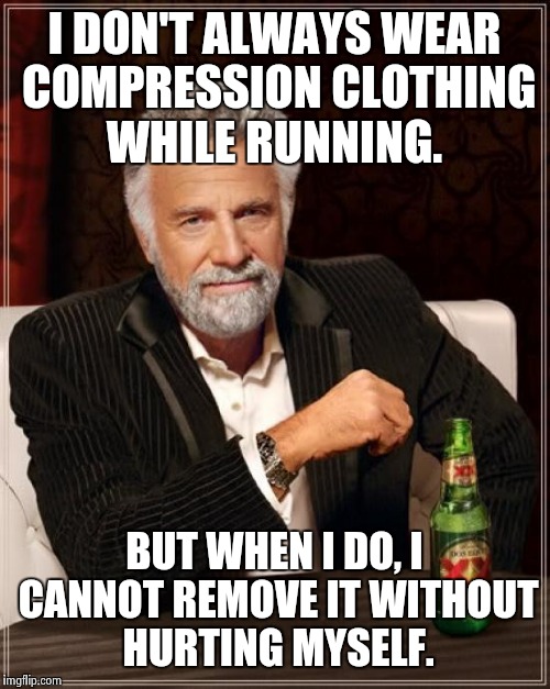The Most Interesting Man In The World | I DON'T ALWAYS WEAR COMPRESSION CLOTHING WHILE RUNNING. BUT WHEN I DO, I CANNOT REMOVE IT WITHOUT HURTING MYSELF. | image tagged in memes,the most interesting man in the world | made w/ Imgflip meme maker