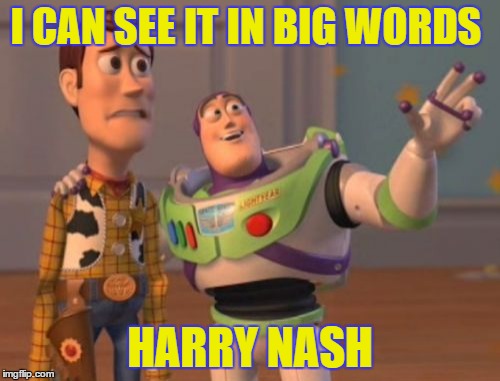 X, X Everywhere | I CAN SEE IT IN BIG WORDS; HARRY NASH | image tagged in memes,x x everywhere | made w/ Imgflip meme maker