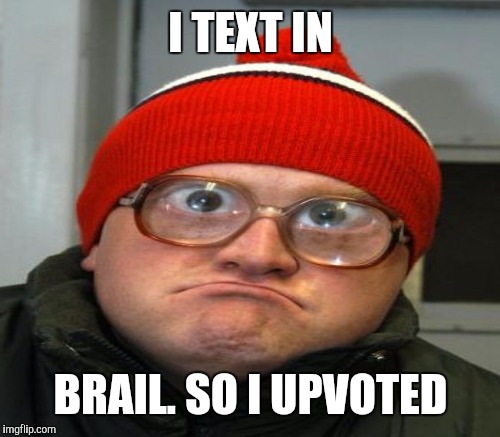 I TEXT IN BRAIL. SO I UPVOTED | made w/ Imgflip meme maker