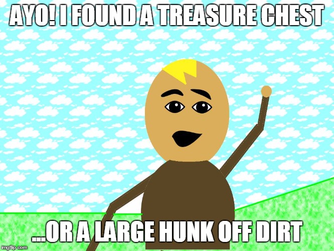 ayo | AYO! I FOUND A TREASURE CHEST; ...OR A LARGE HUNK OFF DIRT | image tagged in ayo | made w/ Imgflip meme maker