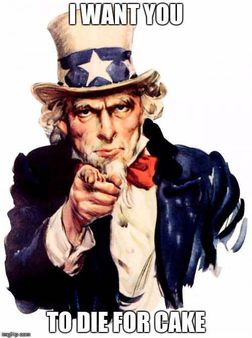 Uncle Sam | I WANT YOU; TO DIE FOR CAKE | image tagged in memes,uncle sam | made w/ Imgflip meme maker