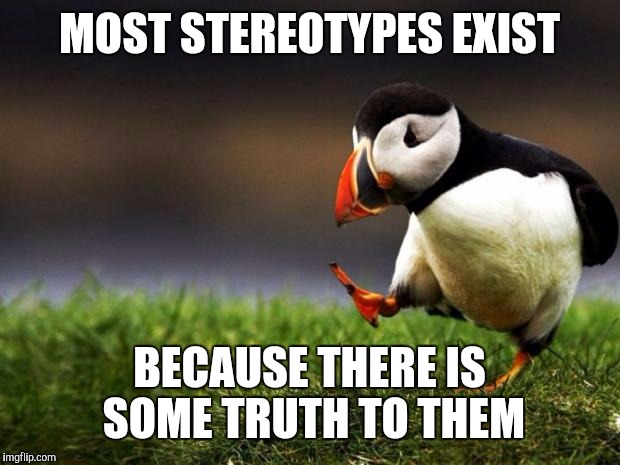 Unpopular Opinion Puffin | MOST STEREOTYPES EXIST; BECAUSE THERE IS SOME TRUTH TO THEM | image tagged in memes,unpopular opinion puffin | made w/ Imgflip meme maker