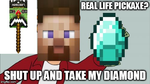 Steve | REAL LIFE PICKAXE? SHUT UP AND TAKE MY DIAMOND | image tagged in memes,shut up and take my money fry,steve | made w/ Imgflip meme maker