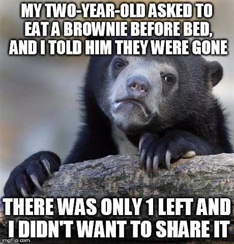 Confession Bear Meme | MY TWO-YEAR-OLD ASKED TO EAT A BROWNIE BEFORE BED, AND I TOLD HIM THEY WERE GONE; THERE WAS ONLY 1 LEFT AND I DIDN'T WANT TO SHARE IT | image tagged in memes,confession bear,AdviceAnimals | made w/ Imgflip meme maker