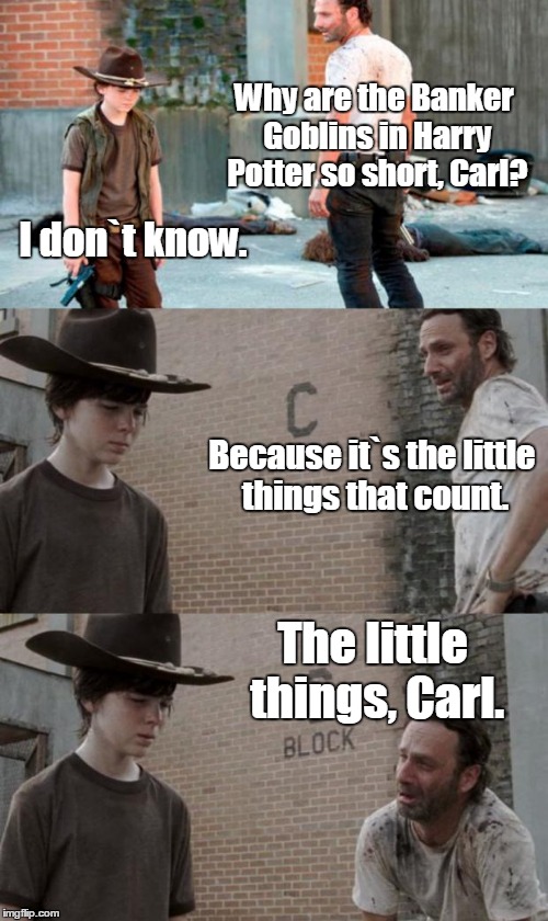 Rick and Carl 3 | Why are the Banker Goblins in Harry Potter so short, Carl? I don`t know. Because it`s the little things that count. The little things, Carl. | image tagged in memes,rick and carl 3 | made w/ Imgflip meme maker