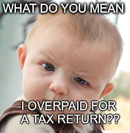 Skeptical Baby | WHAT DO YOU MEAN; I OVERPAID FOR A TAX RETURN?? | image tagged in memes,skeptical baby | made w/ Imgflip meme maker