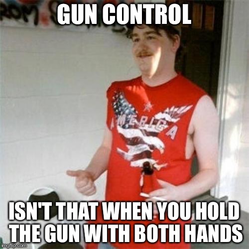 Your fault obama | GUN CONTROL; ISN'T THAT WHEN YOU HOLD THE GUN WITH BOTH HANDS | image tagged in memes,redneck randal | made w/ Imgflip meme maker