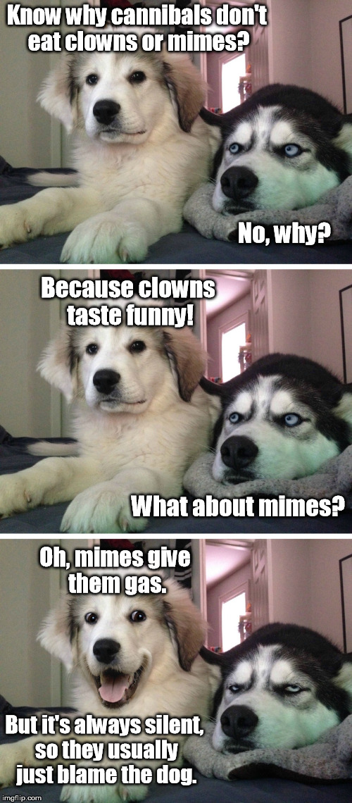 And then there are all those invisible walls to deal with...  | Know why cannibals don't eat clowns or mimes? No, why? Because clowns taste funny! What about mimes? Oh, mimes give them gas. But it's always silent, so they usually just blame the dog. | image tagged in bad pun dogs,puns,funny memes,memes,mime,clown | made w/ Imgflip meme maker