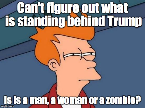 Futurama Fry Meme | Can't figure out what is standing behind Trump Is is a man, a woman or a zombie? | image tagged in memes,futurama fry | made w/ Imgflip meme maker