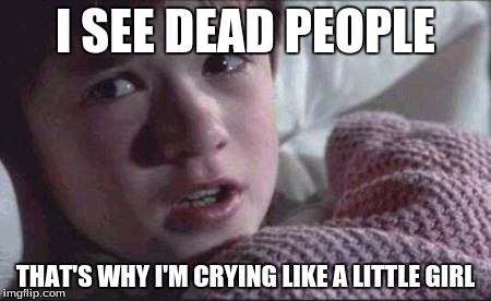 I See Dead People | I SEE DEAD PEOPLE; THAT'S WHY I'M CRYING LIKE A LITTLE GIRL | image tagged in memes,i see dead people | made w/ Imgflip meme maker