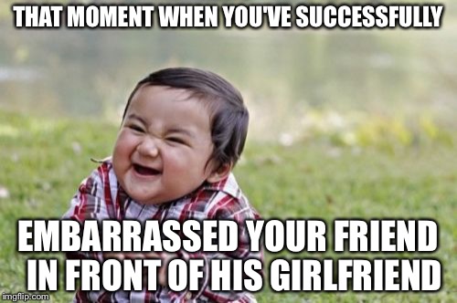 Evil Toddler | THAT MOMENT WHEN YOU'VE SUCCESSFULLY; EMBARRASSED YOUR FRIEND 
IN FRONT OF HIS GIRLFRIEND | image tagged in memes,evil toddler | made w/ Imgflip meme maker