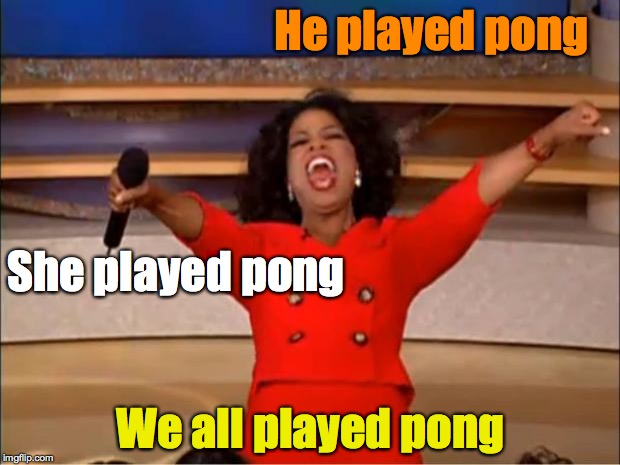 Oprah You Get A Meme | He played pong We all played pong She played pong | image tagged in memes,oprah you get a | made w/ Imgflip meme maker