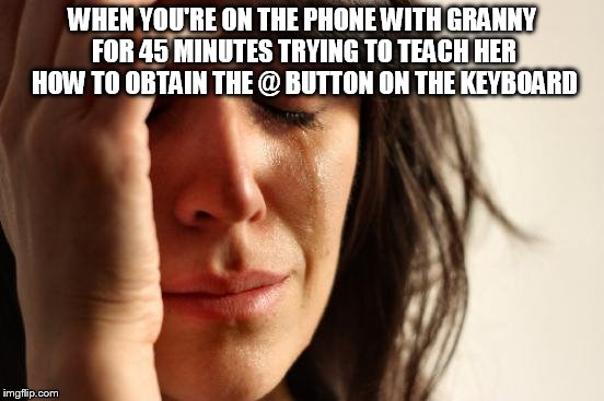 First World Problems Meme | WHEN YOU'RE ON THE PHONE WITH GRANNY FOR 45 MINUTES TRYING TO TEACH HER HOW TO OBTAIN THE @ BUTTON ON THE KEYBOARD | image tagged in memes,first world problems | made w/ Imgflip meme maker