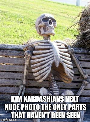 Waiting Skeleton | KIM KARDASHIANS NEXT NUDE PHOTO THE ONLY PARTS THAT HAVEN'T BEEN SEEN | image tagged in memes,waiting skeleton | made w/ Imgflip meme maker