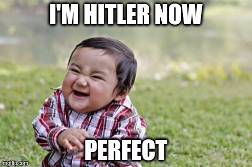 Evil Toddler Meme | I'M HITLER NOW PERFECT | image tagged in memes,evil toddler | made w/ Imgflip meme maker