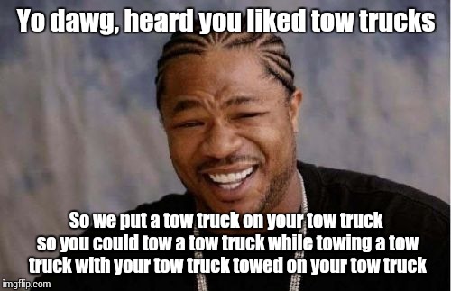 Yo Dawg Heard You Meme | Yo dawg, heard you liked tow trucks So we put a tow truck on your tow truck so you could tow a tow truck while towing a tow truck with your  | image tagged in memes,yo dawg heard you | made w/ Imgflip meme maker