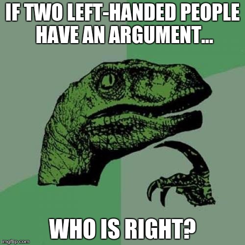 Philosoraptor Meme | IF TWO LEFT-HANDED PEOPLE HAVE AN ARGUMENT... WHO IS RIGHT? | image tagged in memes,philosoraptor | made w/ Imgflip meme maker