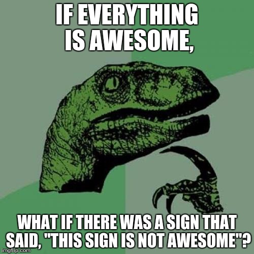 Philosoraptor | IF EVERYTHING IS AWESOME, WHAT IF THERE WAS A SIGN THAT SAID, "THIS SIGN IS NOT AWESOME"? | image tagged in memes,philosoraptor | made w/ Imgflip meme maker