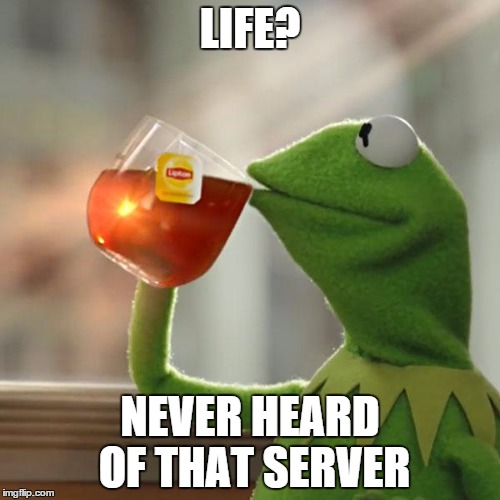 But That's None Of My Business | LIFE? NEVER HEARD OF THAT SERVER | image tagged in memes,but thats none of my business,kermit the frog | made w/ Imgflip meme maker