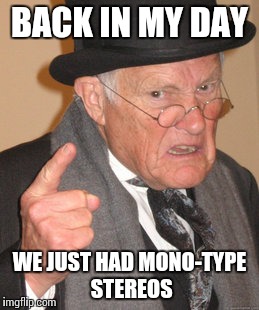 Back In My Day Meme | BACK IN MY DAY WE JUST HAD MONO-TYPE STEREOS | image tagged in memes,back in my day | made w/ Imgflip meme maker