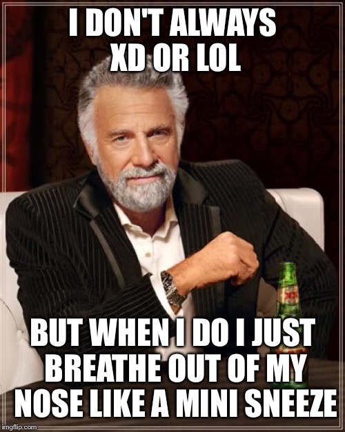 The Most Interesting Man In The World Meme | I DON'T ALWAYS XD OR LOL BUT WHEN I DO I JUST BREATHE OUT OF MY NOSE LIKE A MINI SNEEZE | image tagged in memes,the most interesting man in the world | made w/ Imgflip meme maker
