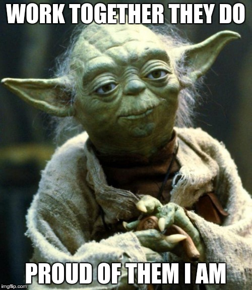 Star Wars Yoda Meme | WORK TOGETHER THEY DO PROUD OF THEM I AM | image tagged in memes,star wars yoda | made w/ Imgflip meme maker