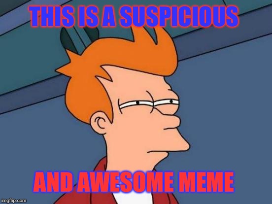 THIS IS A SUSPICIOUS AND AWESOME MEME | image tagged in memes,futurama fry | made w/ Imgflip meme maker