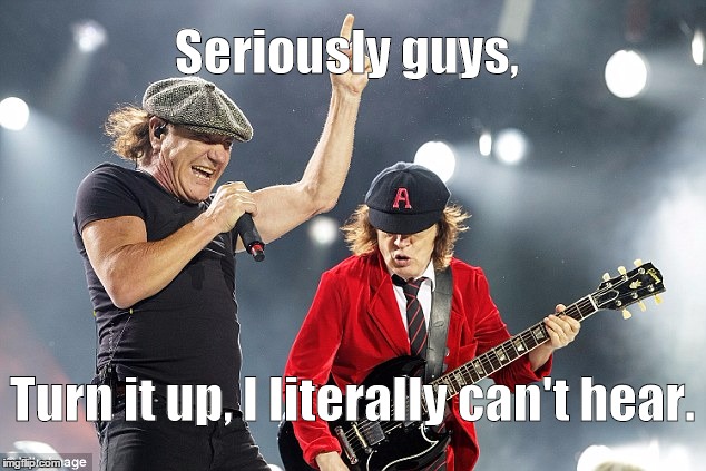 Seriously guys, Turn it up, I literally can't hear. | image tagged in acdc | made w/ Imgflip meme maker