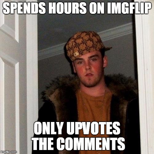 Scumbag Steve | SPENDS HOURS ON IMGFLIP; ONLY UPVOTES THE COMMENTS | image tagged in memes,scumbag steve | made w/ Imgflip meme maker