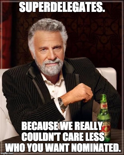 The Most Interesting Man In The World Meme | SUPERDELEGATES. BECAUSE WE REALLY COULDN'T CARE LESS WHO YOU WANT NOMINATED. | image tagged in memes,the most interesting man in the world | made w/ Imgflip meme maker