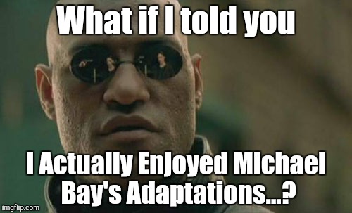 Matrix Morpheus | What if I told you; I Actually Enjoyed Michael Bay's Adaptations...? | image tagged in memes,matrix morpheus | made w/ Imgflip meme maker