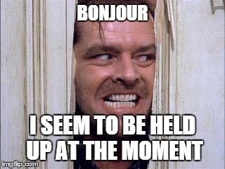 HELLO DERE | BONJOUR; I SEEM TO BE HELD UP AT THE MOMENT | image tagged in hello dere | made w/ Imgflip meme maker
