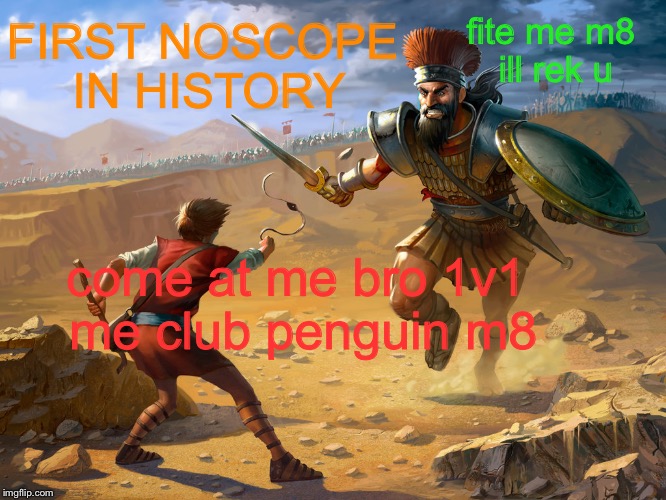 David and Goliath 1v1 | FIRST NOSCOPE IN HISTORY; fite me m8 ill rek u; come at me bro 1v1 me club penguin m8 | image tagged in mlg | made w/ Imgflip meme maker