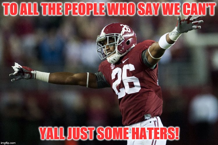 Alabama | TO ALL THE PEOPLE WHO SAY WE CAN'T; YALL JUST SOME HATERS! | image tagged in alabama | made w/ Imgflip meme maker